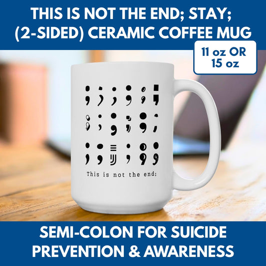 Semi-Colon This is Not the End Stay Coffee Mug, 11 or 15 oz, Suicide Prevention & Awareness, Mental Health Matters, Therapist Counselor Gift