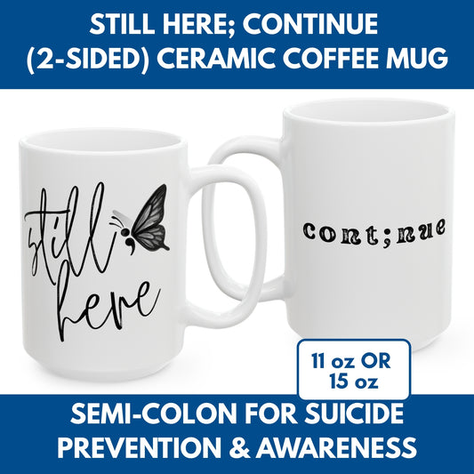 Semi-Colon Still Here; Continue Coffee Mug, 11 oz or 15 oz, Suicide Prevention & Awareness, Mental Health Matters, Therapist Counselor Gift