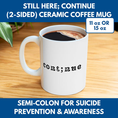 Semi-Colon Still Here; Continue Coffee Mug, 11 oz or 15 oz, Suicide Prevention & Awareness, Mental Health Matters, Therapist Counselor Gift